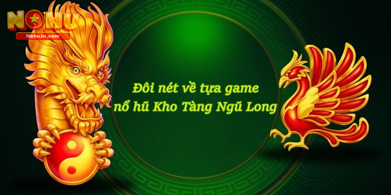 Đôi nét về tựa game nổ hũ Kho Tàng Ngũ Long