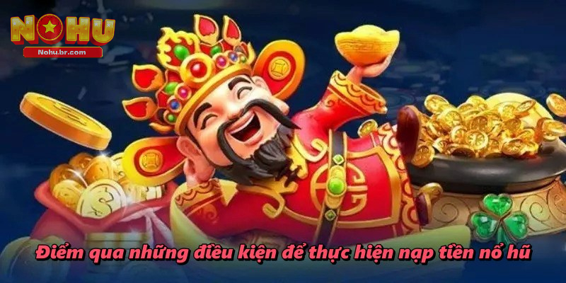 Điểm qua những điều kiện để thực hiện nạp tiền nổ hũ